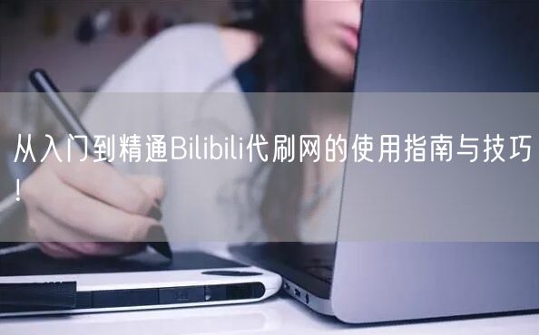 从入门到精通Bilibili代刷网的使用指南与技巧！