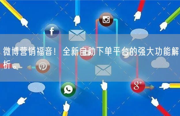 微博营销福音！全新自助下单平台的强大功能解析。