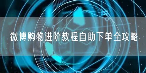 微博购物进阶教程自助下单全攻略