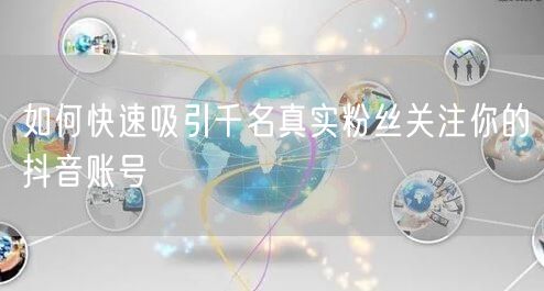 如何快速吸引千名真实粉丝关注你的抖音账号