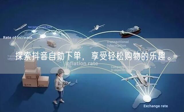 探索抖音自助下单，享受轻松购物的乐趣。