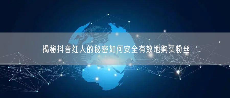揭秘抖音红人的秘密如何安全有效地购买粉丝