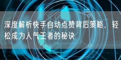 深度解析快手自动点赞背后策略,轻松成为人气王者的秘诀
