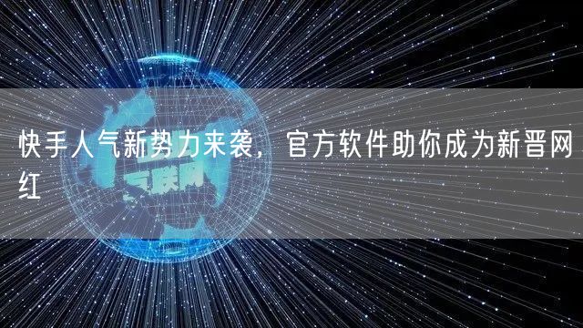 快手人气新势力来袭，官方软件助你成为新晋网红