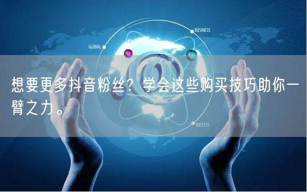 想要更多抖音粉丝？学会这些购买技巧助你一臂之力。