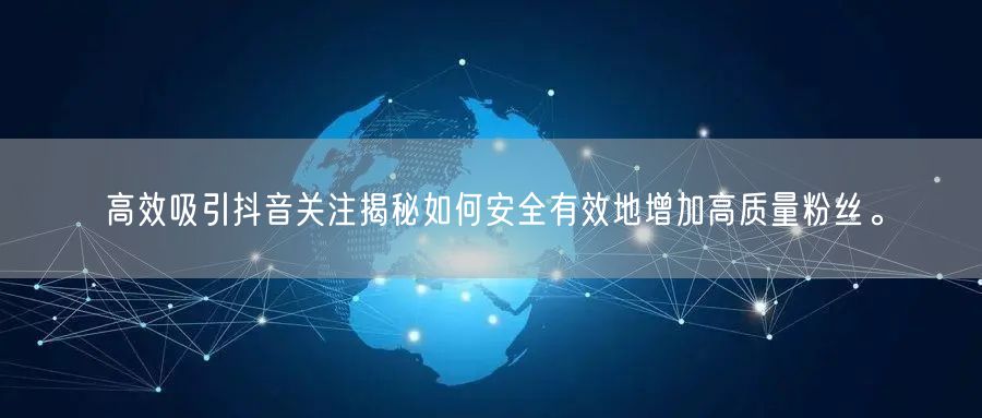 高效吸引抖音关注揭秘如何安全有效地增加高质量粉丝。
