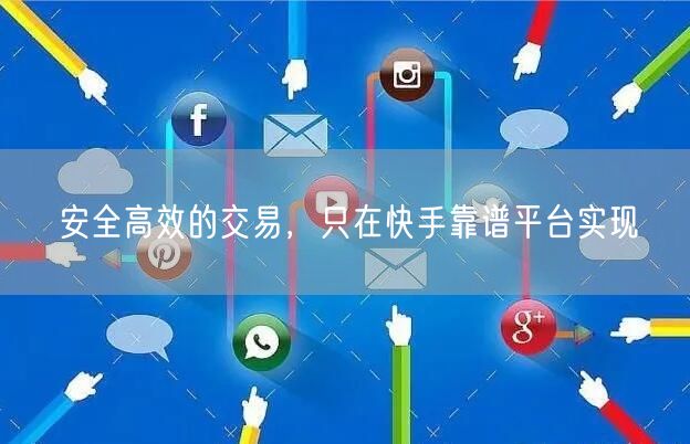 安全高效的交易,只在快手靠谱平台实现