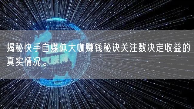 揭秘快手自媒体大咖赚钱秘诀关注数决定收益的真实情况。