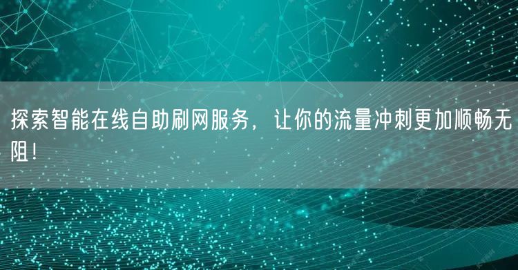 探索智能在线自助刷网服务,让你的流量冲刺更加顺畅无阻!