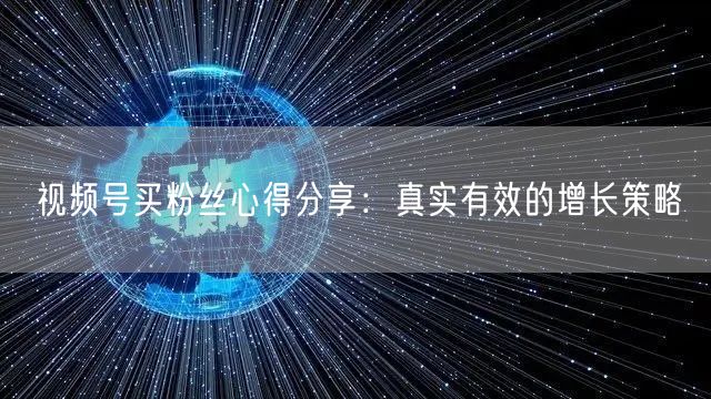 视频号买粉丝心得分享:真实有效的增长策略