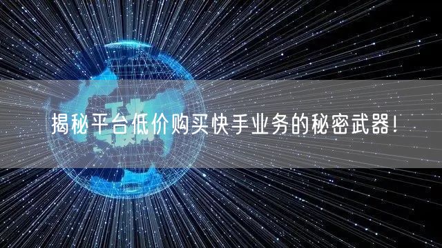 揭秘平台低价购买快手业务的秘密武器!