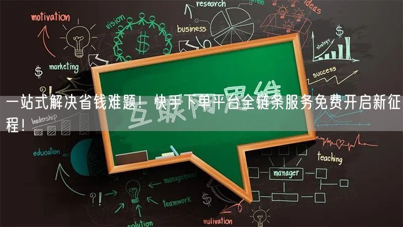 一站式解决省钱难题!快手下单平台全链条服务免费开启新征程!