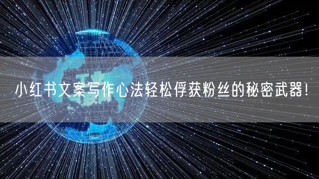 小红书文案写作心法轻松俘获粉丝的秘密武器!