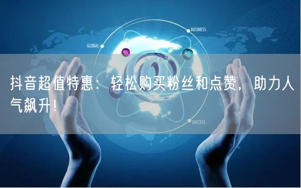 抖音超值特惠：轻松购买粉丝和点赞，助力人气飙升！