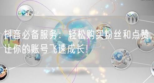 抖音必备服务：轻松购买粉丝和点赞，让你的账号飞速成长！