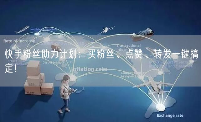 快手粉丝助力计划：买粉丝、点赞、转发一键搞定！