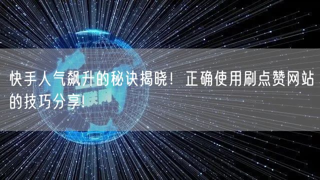 快手人气飙升的秘诀揭晓!正确使用刷点赞网站的技巧分享!